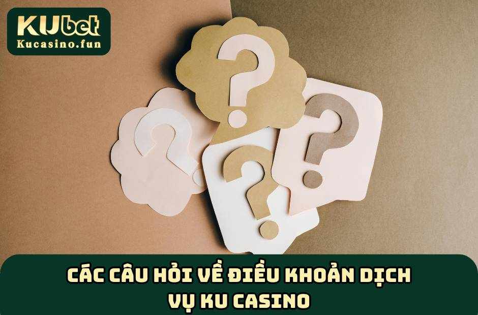 Các câu hỏi về điều khoản dịch vụ Ku Casino