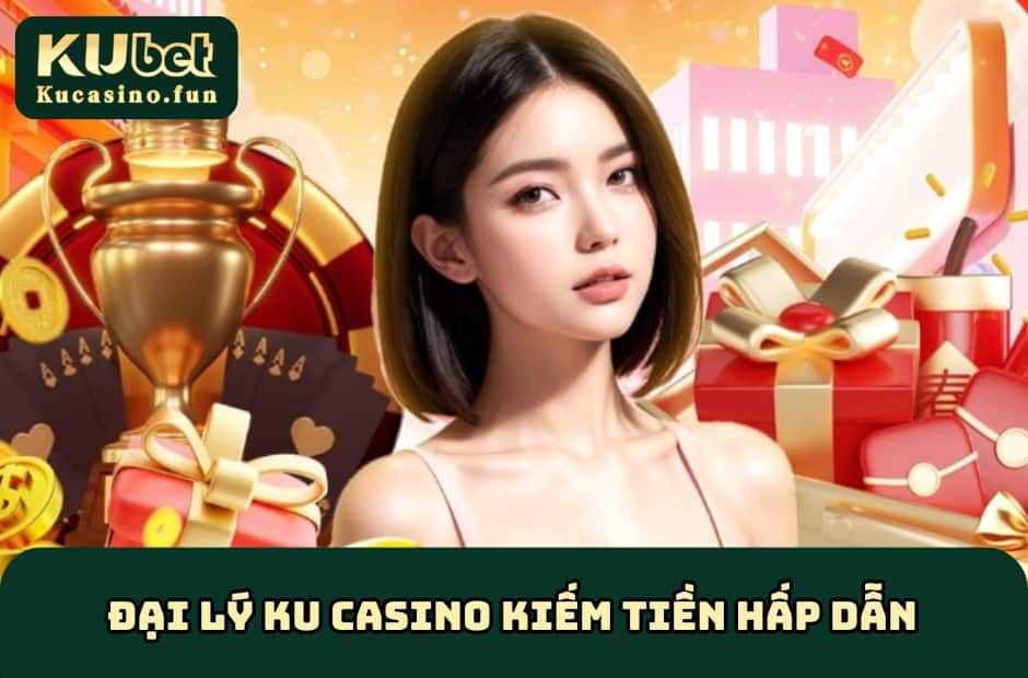 Đại lý Ku Casino kiếm tiền hấp dẫn