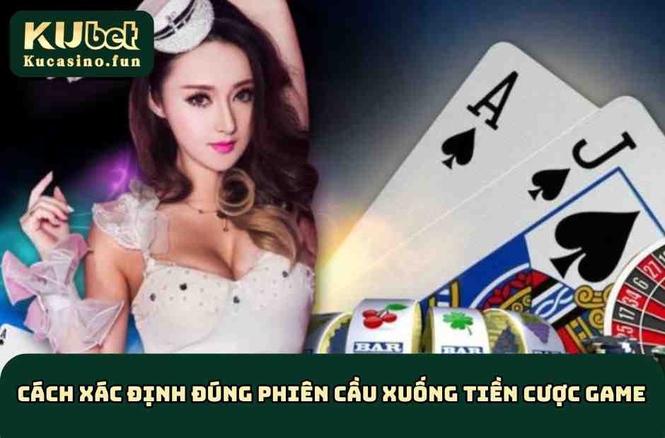 Cách xác định đúng phiên cầu xuống tiền từng cửa cược game