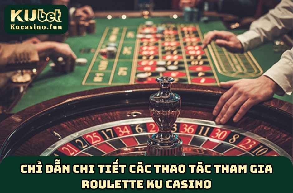 Chỉ dẫn chi tiết các thao tác tham gia Roulette KU Casino