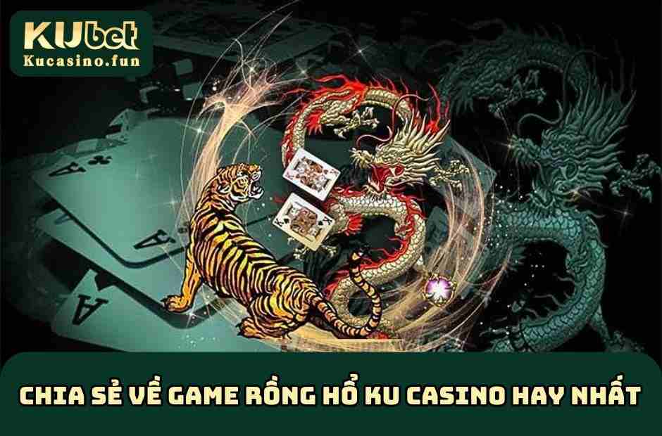 Chia sẻ về game Rồng Hổ KU Casino hay nhất