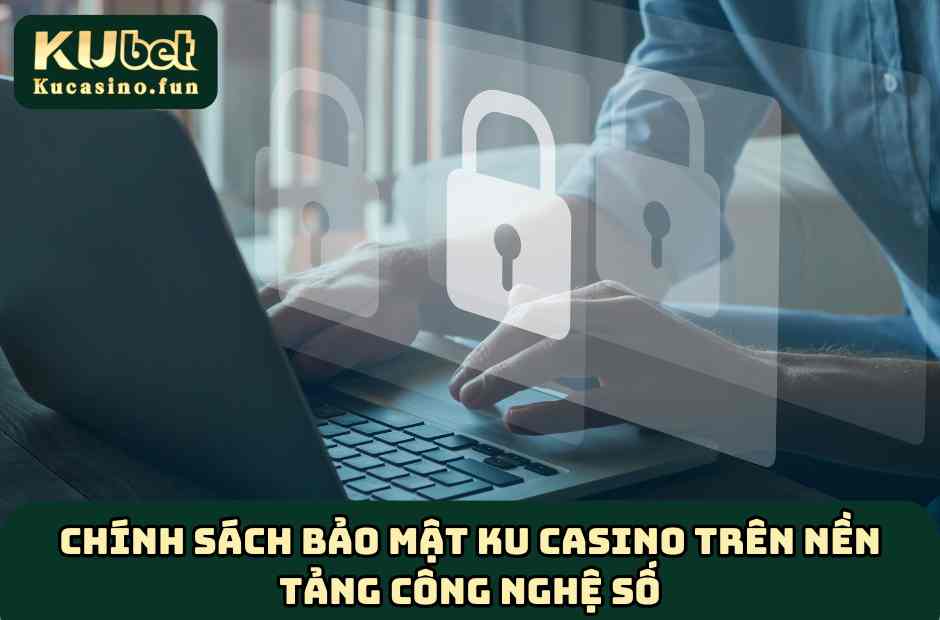 Chính sách bảo mật Ku Casino trên nền tảng công nghệ số