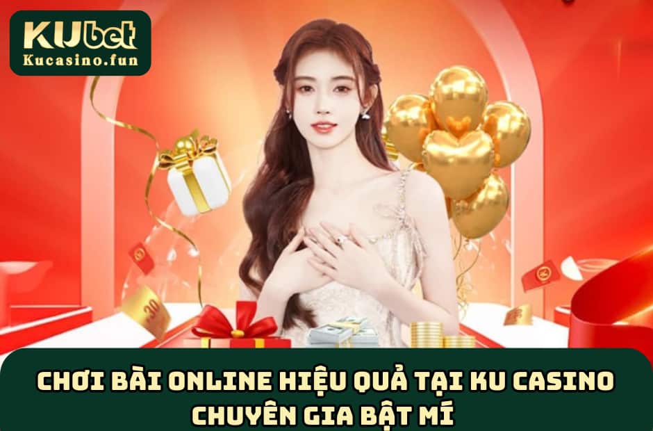 Chơi Bài Online Hiệu Quả Tại Ku Casino