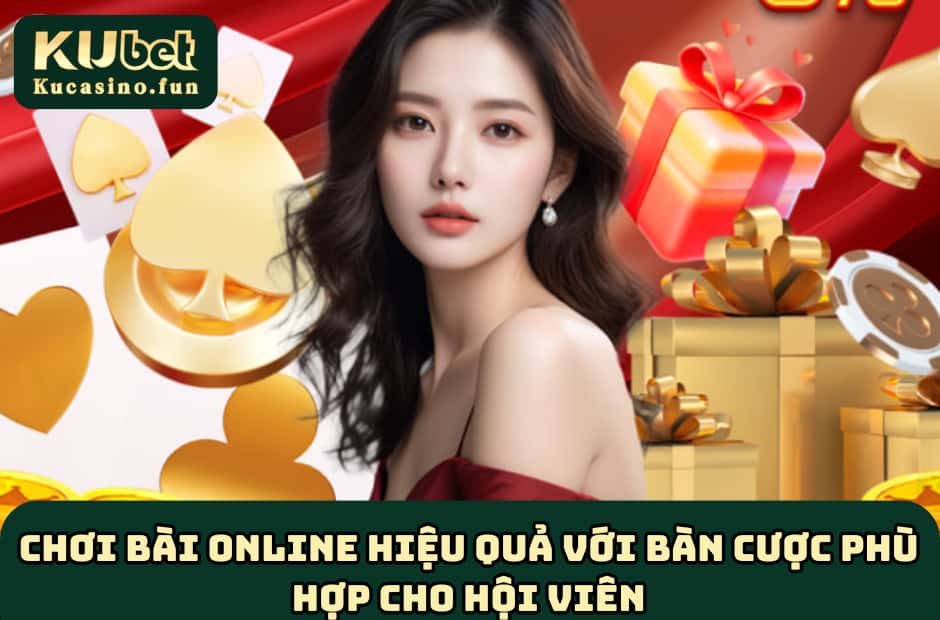 Chơi bài online hiệu quả với bàn cược phù hợp cho hội viên