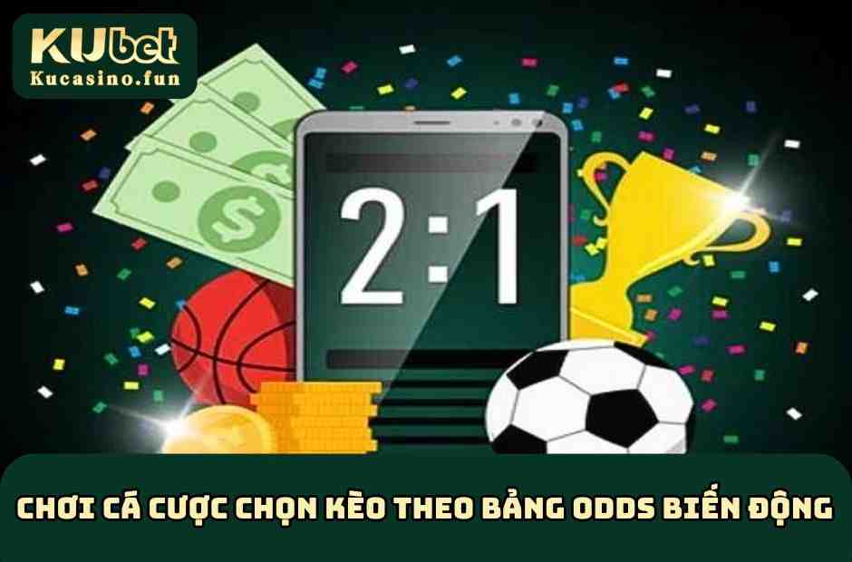 Chơi cá cược chọn kèo theo bảng Odds biến động