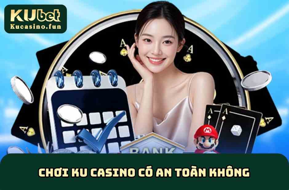 Chơi KU Casino Có An Toàn Không