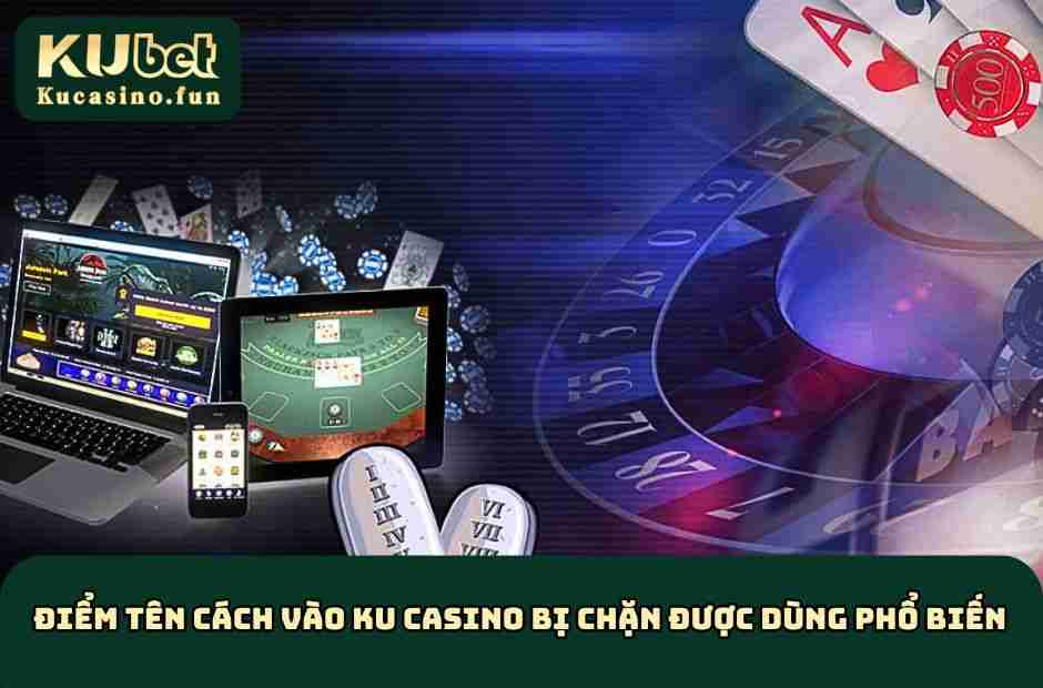 Điểm tên cách vào KU Casino bị chặn được dùng phổ biến