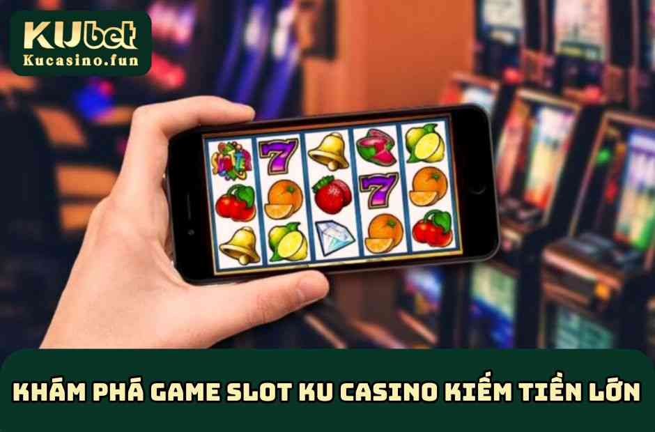 Khám phá game slot KU Casino kiếm tiền lớn