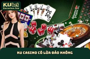 Ku Casino Có Lừa Đảo Không?