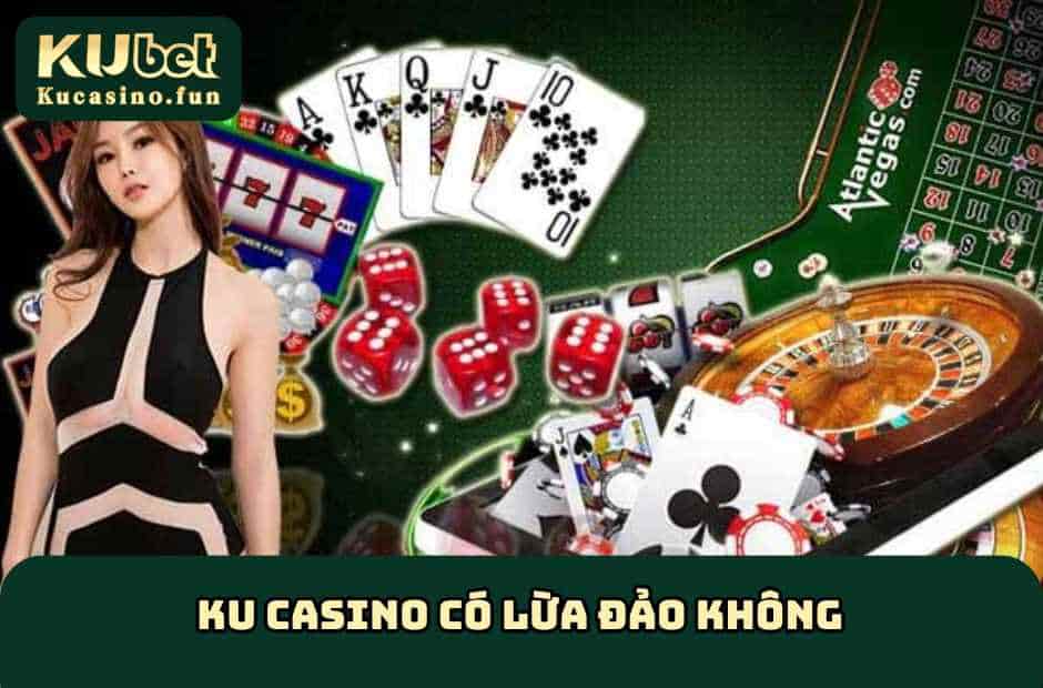 Ku Casino Có Lừa Đảo Không?