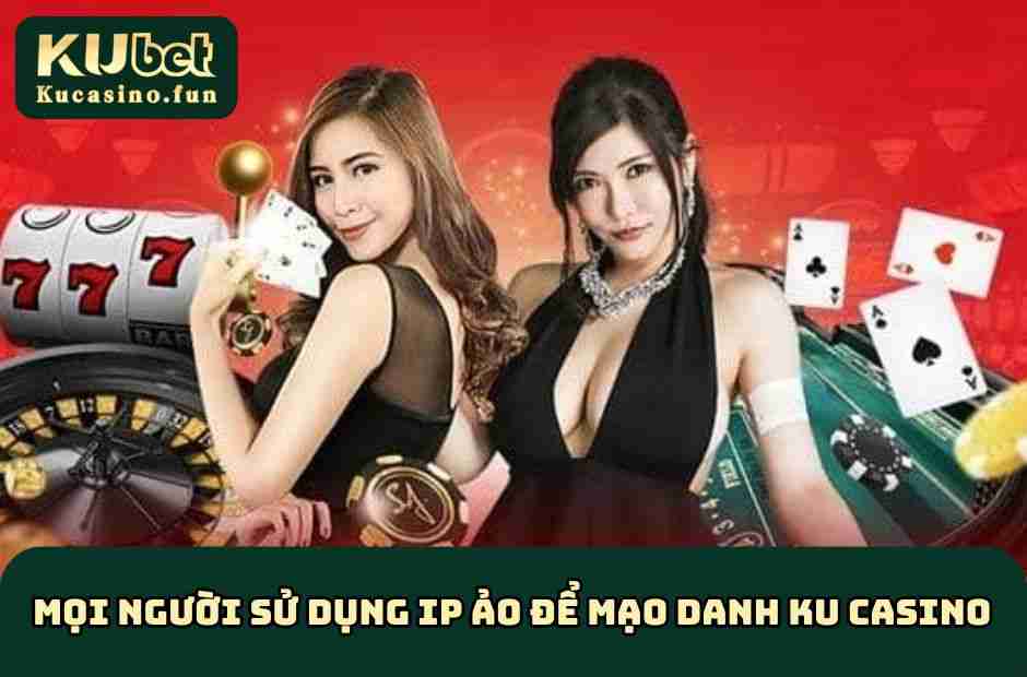 Mọi người sử dụng IP ảo để mạo danh KU Casino