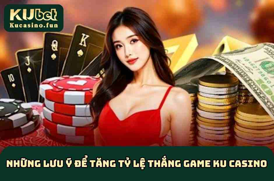 Những lưu ý dùng để tăng tỷ lệ thắng game online KU Casino