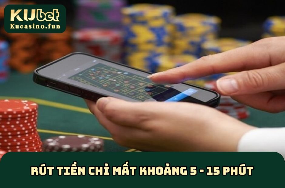 Rút tiền tại Ku Casino chỉ mất khoảng 5 đến 15 phút