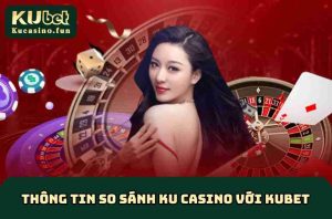 So Sánh KU Casino Với Kubet