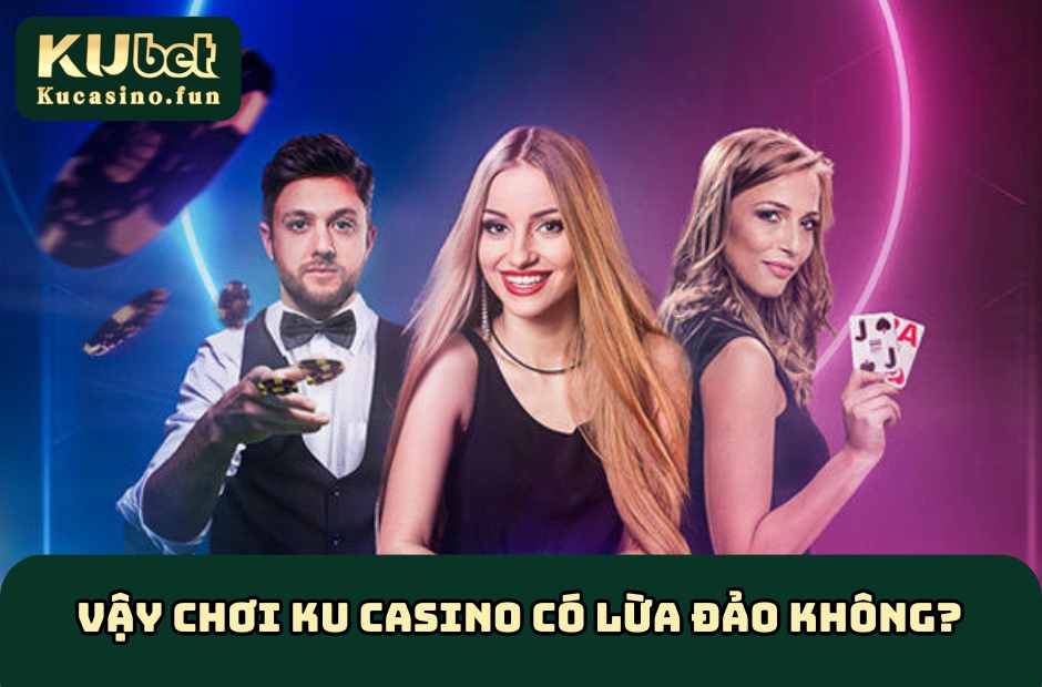Thật sự Ku Casino có lừa đảo không?