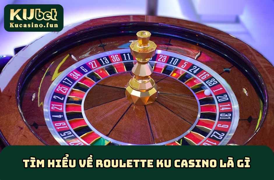 Tìm hiểu về Roulette KU Casino là gì?