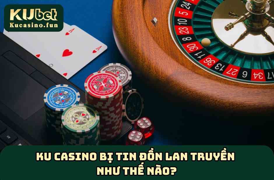 Tin đồn thất thiệt Ku Casino có lừa đảo đang lan truyền