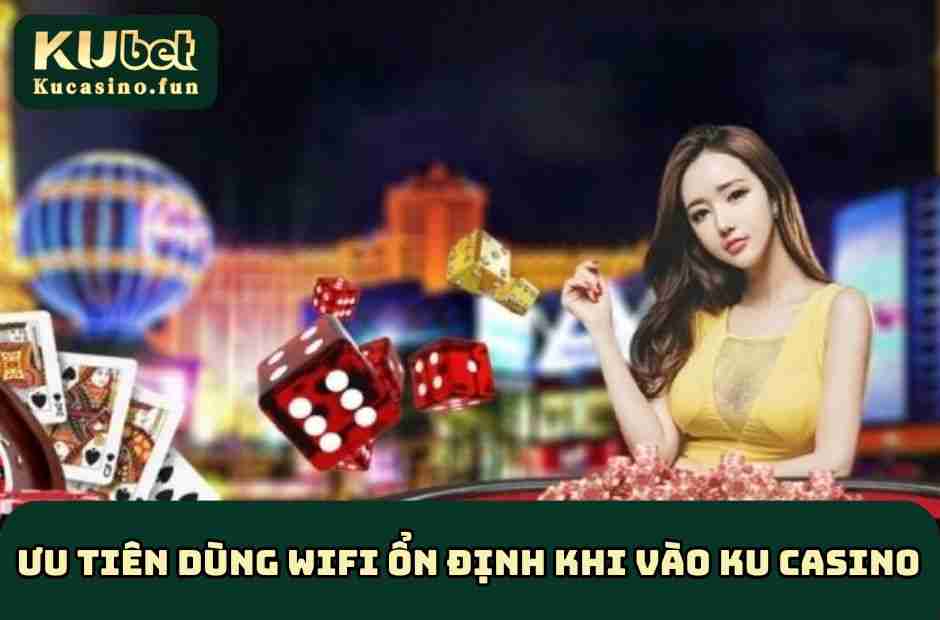 Ưu tiên dùng wifi ổn định khi vào KU Casino